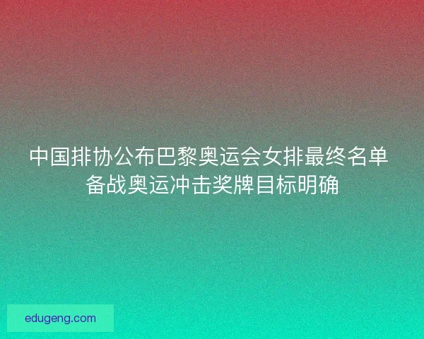 中国排协公布巴黎奥运会女排最终名单 备战奥运冲击奖牌目标明确 中国排协公布巴黎奥运会女排最终名单 备战奥运冲击奖牌目标明确