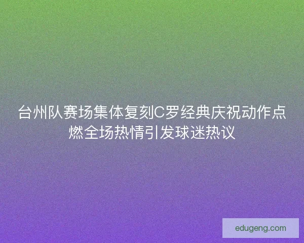 台州队赛场集体复刻C罗经典庆祝动作点燃全场热情引发球迷热议