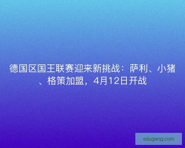 德国区国王联赛迎来新挑战：萨利、小猪、格策加盟，4月12日开战