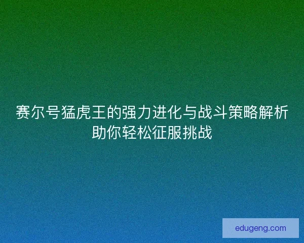 赛尔号猛虎王的强力进化与战斗策略解析助你轻松征服挑战