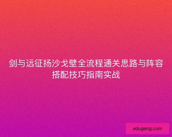 剑与远征扬沙戈壁全流程通关思路与阵容搭配技巧指南实战