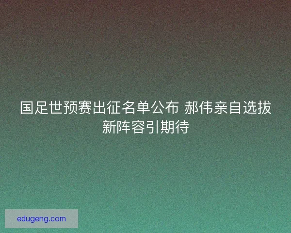 国足世预赛出征名单公布 郝伟亲自选拔新阵容引期待