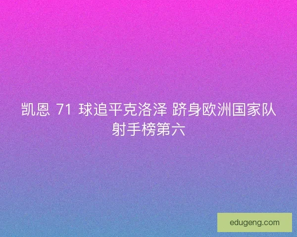 凯恩 71 球追平克洛泽 跻身欧洲国家队射手榜第六