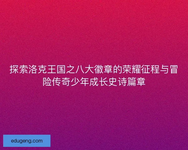 探索洛克王国之八大徽章的荣耀征程与冒险传奇少年成长史诗篇章