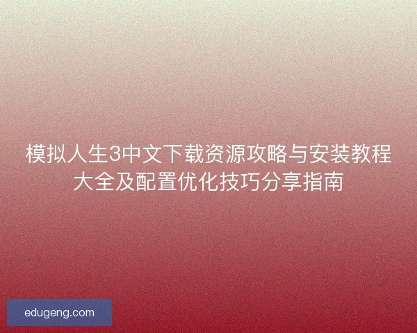 模拟人生3中文下载资源攻略与安装教程大全及配置优化技巧分享指南