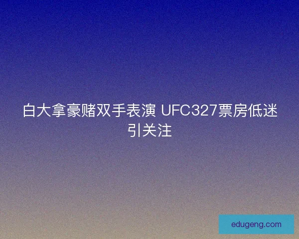 白大拿豪赌双手表演 UFC327票房低迷引关注