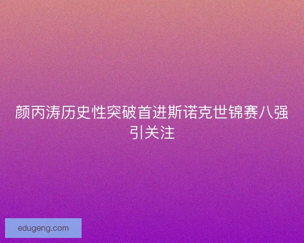 颜丙涛历史性突破首进斯诺克世锦赛八强引关注 颜丙涛历史性突破首进斯诺克世锦赛八强引关注