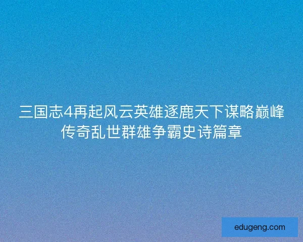 三国志4再起风云英雄逐鹿天下谋略巅峰传奇乱世群雄争霸史诗篇章 三国志4再起风云英雄逐鹿天下谋略巅峰传奇乱世群雄争霸史诗篇章