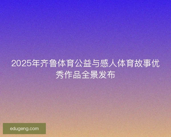 2025年齐鲁体育公益与感人体育故事优秀作品全景发布 2025年齐鲁体育公益与感人体育故事优秀作品全景发布