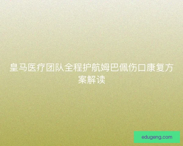 皇马医疗团队全程护航姆巴佩伤口康复方案解读