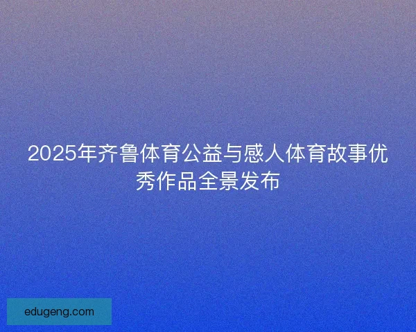 2025年齐鲁体育公益与感人体育故事优秀作品全景发布 2025年齐鲁体育公益与感人体育故事优秀作品全景发布