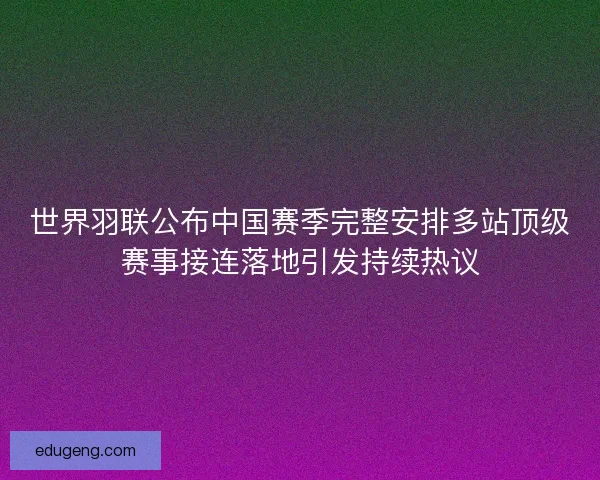 世界羽联公布中国赛季完整安排多站顶级赛事接连落地引发持续热议