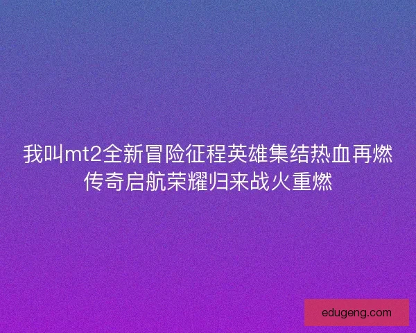 我叫mt2全新冒险征程英雄集结热血再燃传奇启航荣耀归来战火重燃