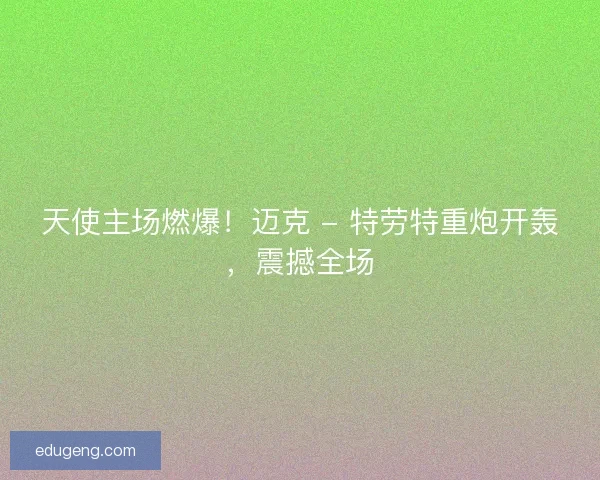 天使主场燃爆！迈克 - 特劳特重炮开轰，震撼全场